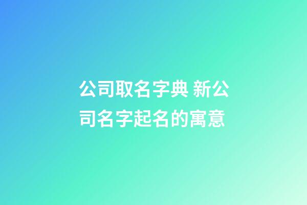 公司取名字典 新公司名字起名的寓意